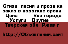Стихи, песни и проза ка заказ в короткие сроки › Цена ­ 300 - Все города Услуги » Другие   . Тверская обл.,Ржев г.